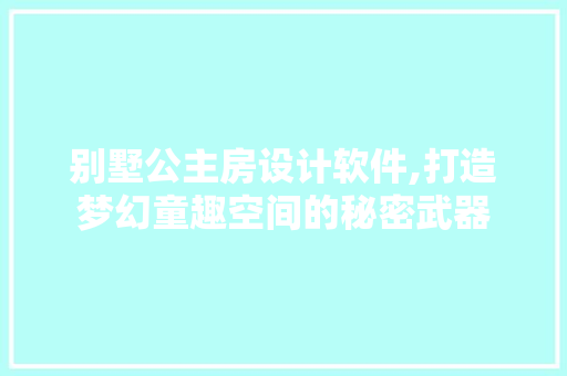 别墅公主房设计软件,打造梦幻童趣空间的秘密武器