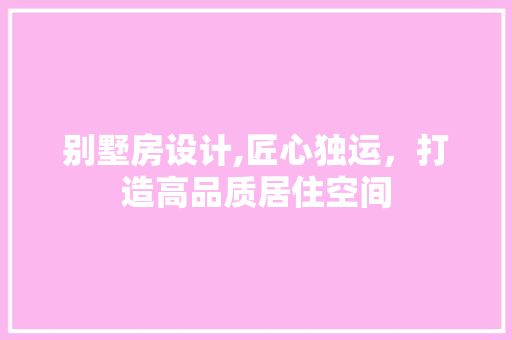 别墅房设计,匠心独运，打造高品质居住空间
