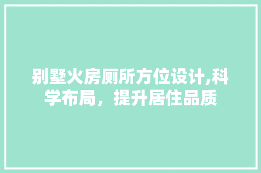 别墅火房厕所方位设计,科学布局，提升居住品质