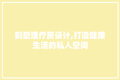 别墅理疗房设计,打造健康生活的私人空间