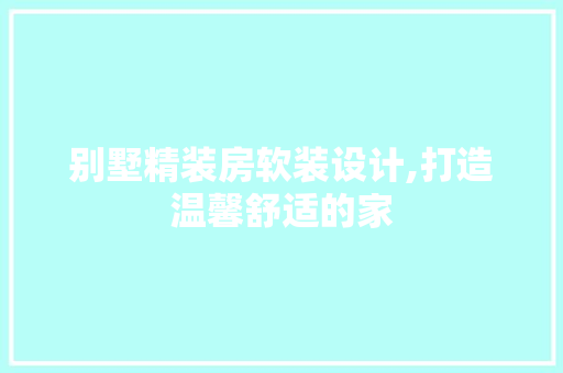 别墅精装房软装设计,打造温馨舒适的家