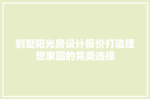 别墅阳光房设计报价打造理想家园的完美选择