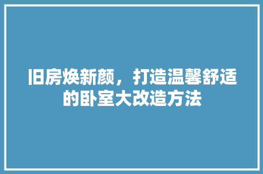 旧房焕新颜，打造温馨舒适的卧室大改造方法