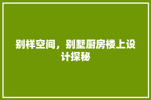 别样空间，别墅厨房楼上设计探秘