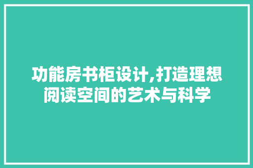 功能房书柜设计,打造理想阅读空间的艺术与科学