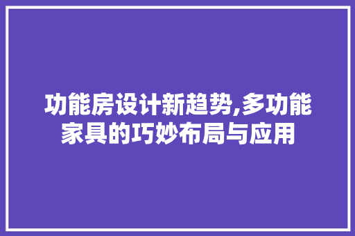 功能房设计新趋势,多功能家具的巧妙布局与应用