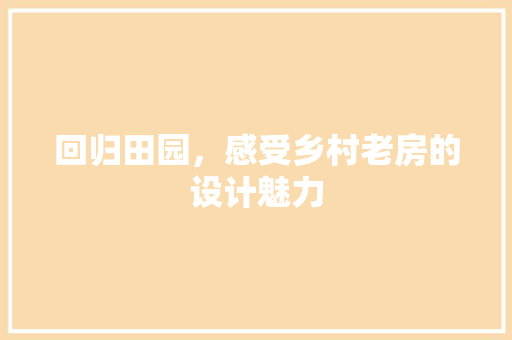 回归田园，感受乡村老房的设计魅力