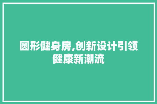 圆形健身房,创新设计引领健康新潮流