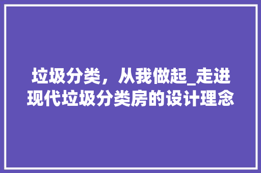 垃圾分类，从我做起_走进现代垃圾分类房的设计理念与方法