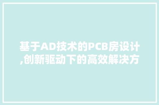 基于AD技术的PCB房设计,创新驱动下的高效解决方法