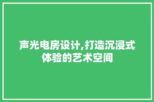 声光电房设计,打造沉浸式体验的艺术空间