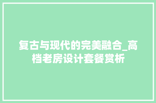 复古与现代的完美融合_高档老房设计套餐赏析