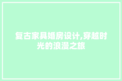 复古家具婚房设计,穿越时光的浪漫之旅