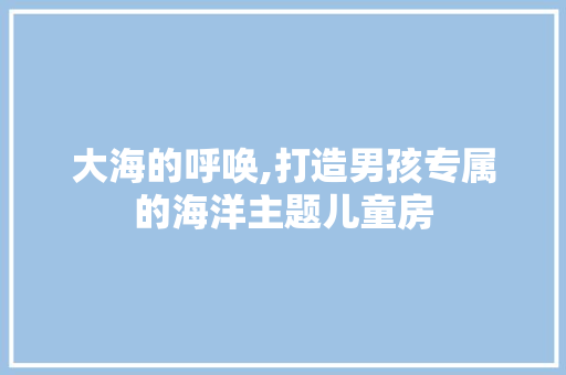 大海的呼唤,打造男孩专属的海洋主题儿童房