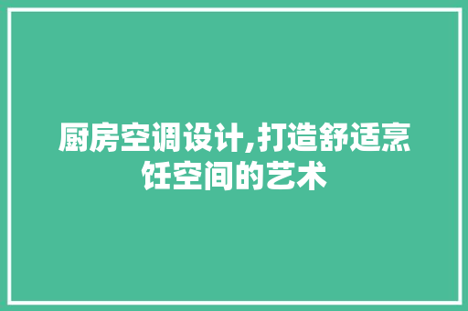 厨房空调设计,打造舒适烹饪空间的艺术