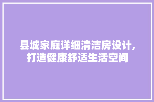 县城家庭详细清洁房设计,打造健康舒适生活空间
