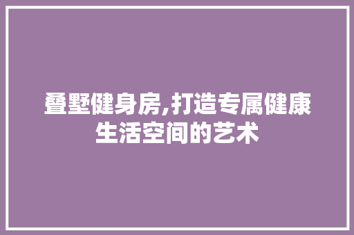 叠墅健身房,打造专属健康生活空间的艺术