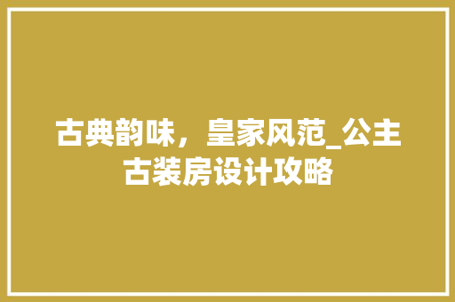 古典韵味，皇家风范_公主古装房设计攻略