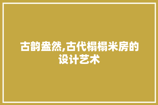 古韵盎然,古代榻榻米房的设计艺术