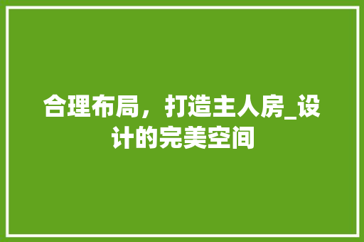 合理布局，打造主人房_设计的完美空间