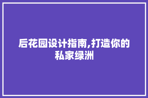 后花园设计指南,打造你的私家绿洲