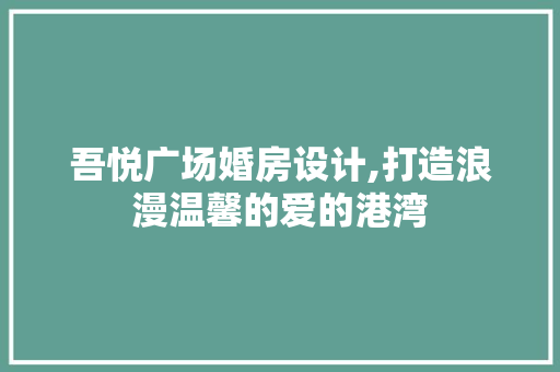 吾悦广场婚房设计,打造浪漫温馨的爱的港湾