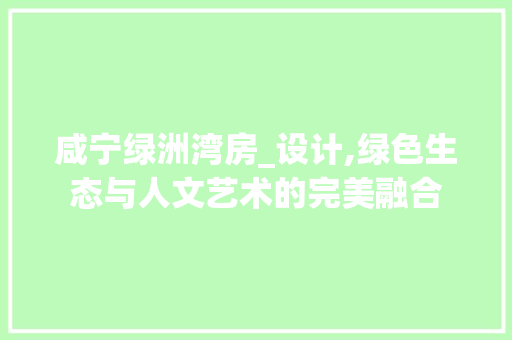 咸宁绿洲湾房_设计,绿色生态与人文艺术的完美融合