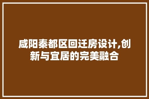 咸阳秦都区回迁房设计,创新与宜居的完美融合