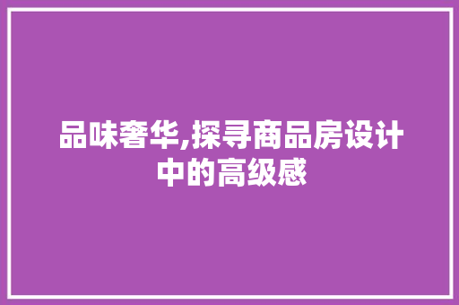 品味奢华,探寻商品房设计中的高级感