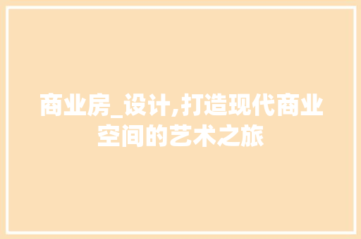 商业房_设计,打造现代商业空间的艺术之旅