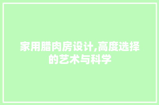 家用腊肉房设计,高度选择的艺术与科学