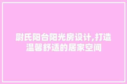 尉氏阳台阳光房设计,打造温馨舒适的居家空间