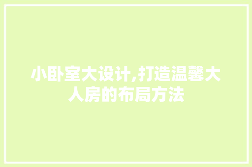 小卧室大设计,打造温馨大人房的布局方法