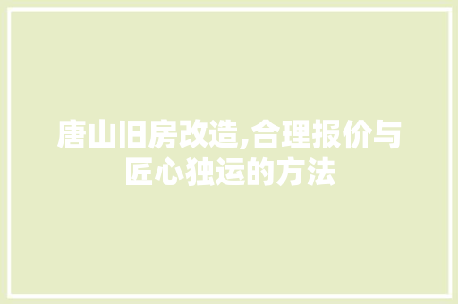 唐山旧房改造,合理报价与匠心独运的方法