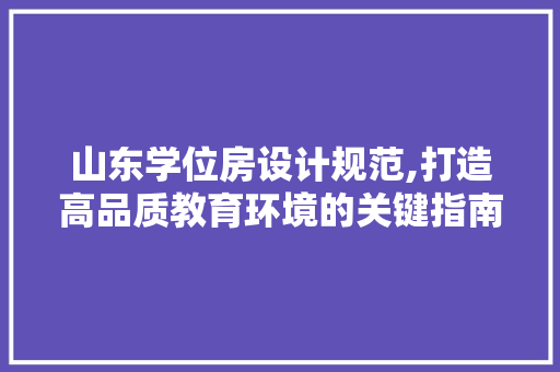 山东学位房设计规范,打造高品质教育环境的关键指南