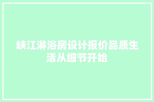 峡江淋浴房设计报价品质生活从细节开始