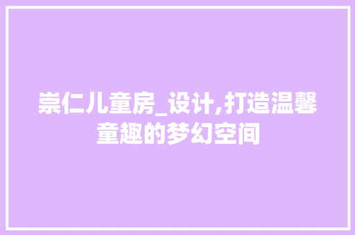 崇仁儿童房_设计,打造温馨童趣的梦幻空间