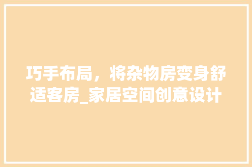 巧手布局，将杂物房变身舒适客房_家居空间创意设计