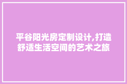 平谷阳光房定制设计,打造舒适生活空间的艺术之旅