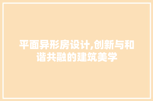 平面异形房设计,创新与和谐共融的建筑美学