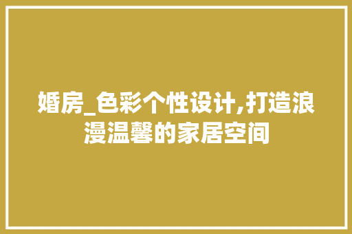 婚房_色彩个性设计,打造浪漫温馨的家居空间