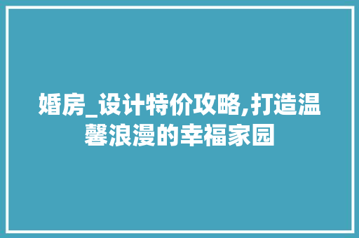 婚房_设计特价攻略,打造温馨浪漫的幸福家园
