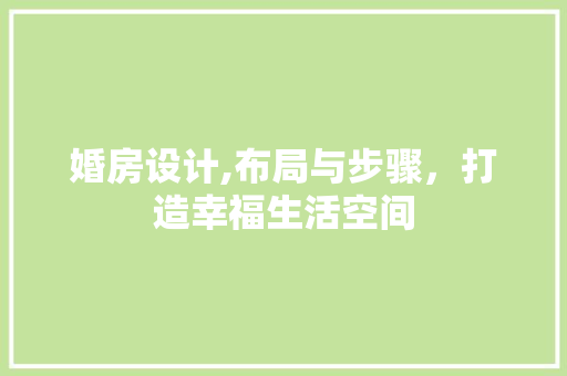 婚房设计,布局与步骤，打造幸福生活空间