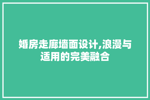 婚房走廊墙面设计,浪漫与适用的完美融合