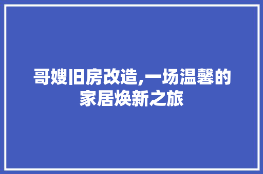 哥嫂旧房改造,一场温馨的家居焕新之旅