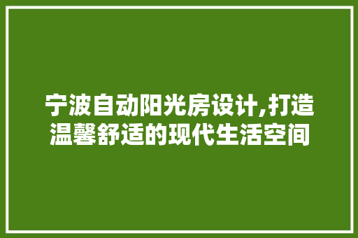 宁波自动阳光房设计,打造温馨舒适的现代生活空间