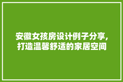安徽女孩房设计例子分享,打造温馨舒适的家居空间