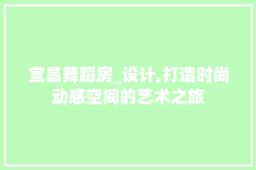 宜昌舞蹈房_设计,打造时尚动感空间的艺术之旅
