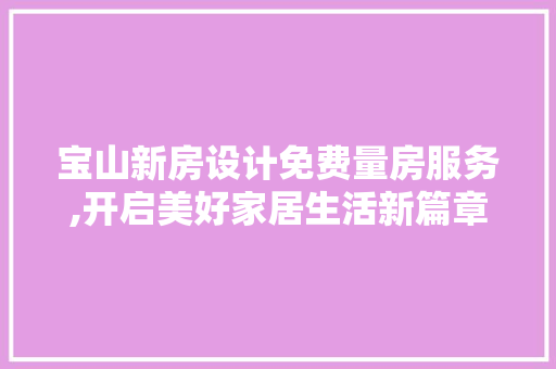 宝山新房设计免费量房服务,开启美好家居生活新篇章