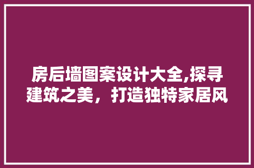 房后墙图案设计大全,探寻建筑之美，打造独特家居风格